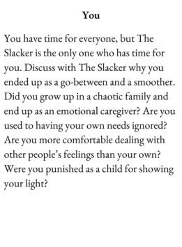 Friend Card for The Group Game has text You. You have time for everyone, but The Slacker is the only one who has time for you. Discuss with The Slacker why you ended up as a go-between and a smoother. Did you grow up in a chaotic family and end up as an emotional caregiver? Are you used to having your own needs ignored? Are you more comfortable dealing with other people’s feelings than your own? Were you punished as a child for showing your light?