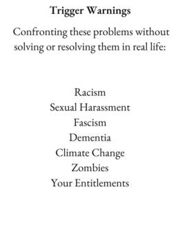 Text of card reads Trigger Warnings: Confronting these problems without solving or resolving them in real life: Racism Sexual Harassment Fascism Dementia Climate Change Zombies Your Entitlements