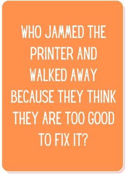 card reads who jammed the printer and walked away because they think they are too good to fix it?