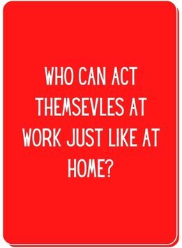 Conversation card reads who can act themselves at work just like at home?